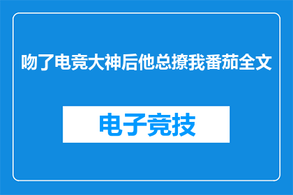 吻了电竞大神后他总撩我番茄全文(电竞大神的吻后，他为何总爱撩我？)