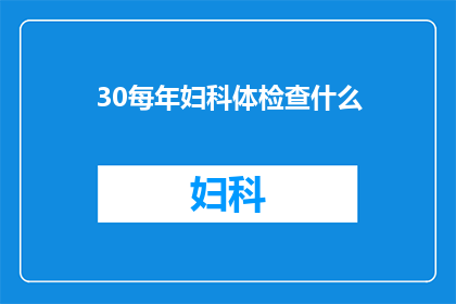 30每年妇科体检查什么(妇科体检每年应进行哪些项目？)
