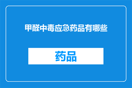 甲醛中毒应急药品有哪些(甲醛中毒应急药品有哪些？)