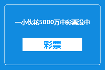 一小伙花5000万中彩票没中(5000万巨奖梦想破灭？小伙中彩票却未中奖，这究竟是为何？)