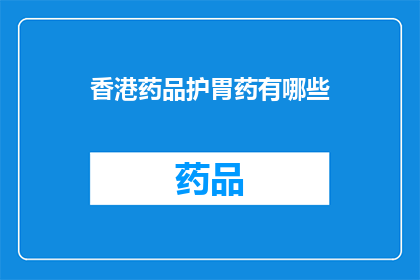 香港药品护胃药有哪些(香港市面上有哪些值得推荐的护胃药品？)
