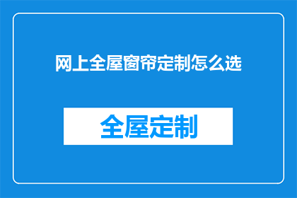 网上全屋窗帘定制怎么选(如何在网上挑选适合全屋定制的窗帘？)