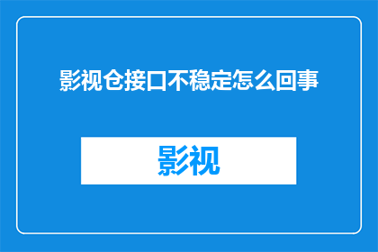 影视仓接口不稳定怎么回事(影视仓接口为何频繁出现不稳定现象？)