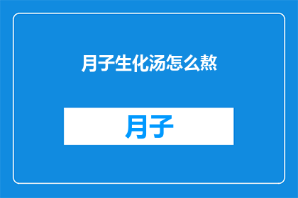 月子生化汤怎么熬(如何熬制月子生化汤？)