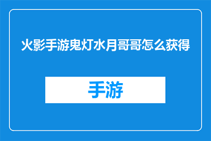 火影手游鬼灯水月哥哥怎么获得(如何获得火影忍者手游中的鬼灯水月角色？)