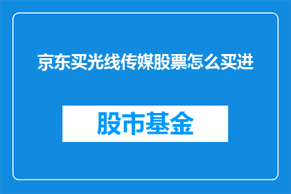 京东买光线传媒股票怎么买进(如何通过京东平台购买光线传媒的股票？)
