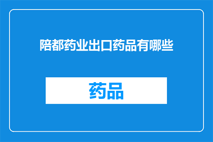 陪都药业出口药品有哪些(哪些出口药品是由陪都药业生产的？)