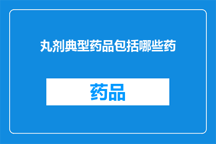 丸剂典型药品包括哪些药(丸剂典型药品包括哪些药？)