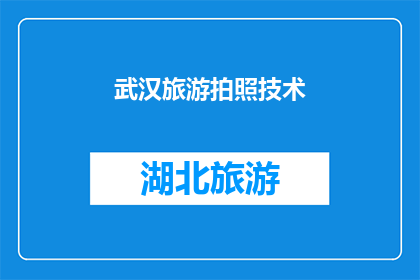 武汉旅游拍照技术(武汉旅游拍照技术：如何捕捉这座城市的迷人瞬间？)