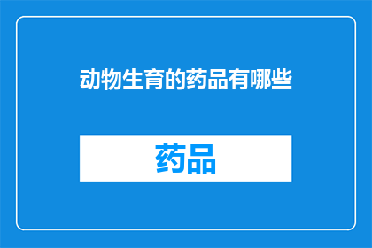 动物生育的药品有哪些(哪些药物能促进动物的生育？)