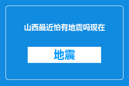 山西最近怕有地震吗现在(山西地区近期地震风险评估：专家预警是否即将发生？)