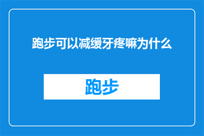 跑步可以减缓牙疼嘛为什么(跑步真的能减轻牙痛吗？探究其背后的科学原理)