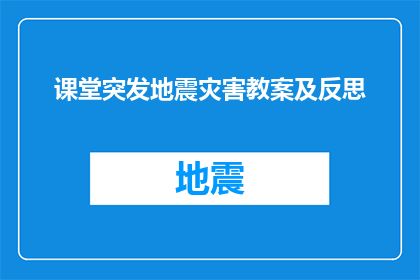 课堂突发地震灾害教案及反思(如何设计一堂关于地震灾害应对的教案，并从中获得深刻的反思？)