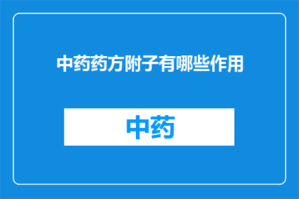 中药药方附子有哪些作用(中药药方中的附子有哪些作用？)