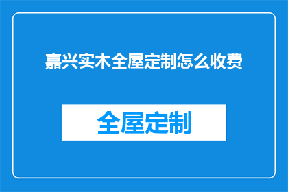 嘉兴实木全屋定制怎么收费(嘉兴实木全屋定制的收费标准是什么？)