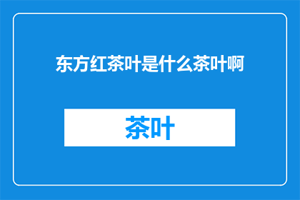 东方红茶叶是什么茶叶啊(东方红茶叶：一种独特的茶叶品种，您了解吗？)