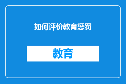 如何评价教育惩罚(如何评价教育惩罚在现代教育体系中的有效性？)
