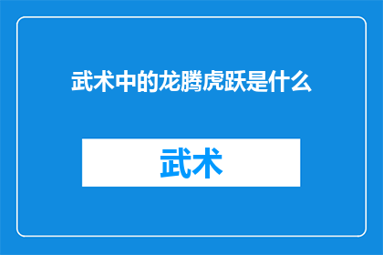 武术中的龙腾虎跃是什么(武术中蕴含的龙腾虎跃之奥秘，究竟意味着什么？)