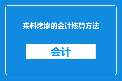 来料烤漆的会计核算方法(如何正确实施来料烤漆的会计核算方法？)