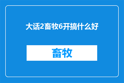 大话2畜牧6开搞什么好(大话2畜牧6开：探索多样化的养殖模式，您打算如何优化您的畜牧业运营？)