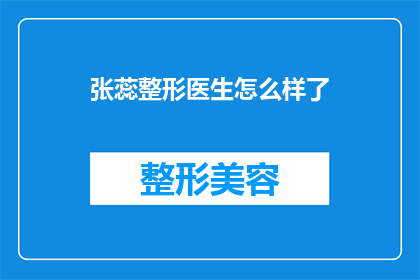 张蕊整形医生怎么样了(张蕊整形医生的声誉如何？她是否还活跃在医疗领域？)