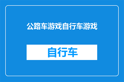 公路车游戏自行车游戏(公路车游戏自行车游戏：您是否准备好迎接挑战了？)