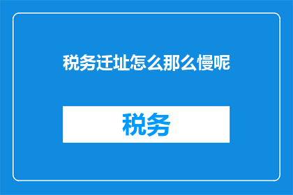 税务迁址怎么那么慢呢(税务迁移进程缓慢的原因何在？)
