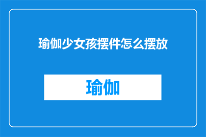 瑜伽少女孩摆件怎么摆放(如何优雅地摆放瑜伽少女摆件？)