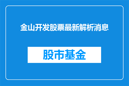 金山开发股票最新解析消息(金山开发股票最新解析消息，投资者是否应该关注？)