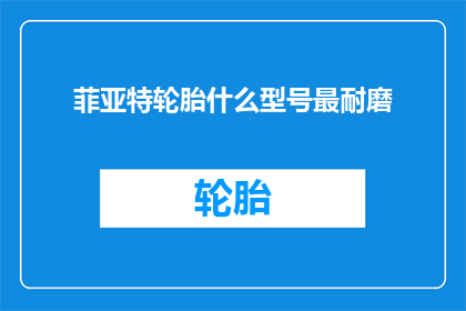菲亚特轮胎什么型号最耐磨(菲亚特轮胎型号中，哪一款最具备耐磨特性？)