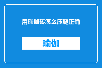 用瑜伽砖怎么压腿正确(如何正确使用瑜伽砖来强化腿部肌肉？)