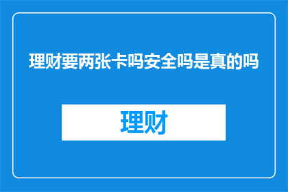理财要两张卡吗安全吗是真的吗(理财时是否必须使用两张卡？其安全性如何？)