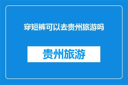 穿短裤可以去贵州旅游吗(贵州旅游季，穿短裤是否适宜？)