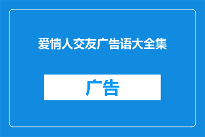 爱情人交友广告语大全集(爱情人交友广告语大全集：如何吸引潜在伴侣？)