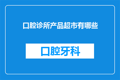 口腔诊所产品超市有哪些(口腔诊所产品超市有哪些？)