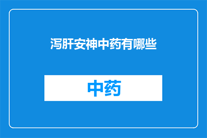 泻肝安神中药有哪些(询问关于泻肝安神中药的疑问：有哪些中药可以用于缓解肝脏问题并安定心神？)