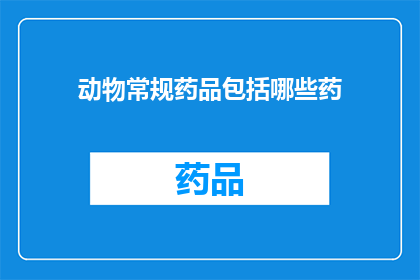 动物常规药品包括哪些药(动物常规药品包含哪些药物？)