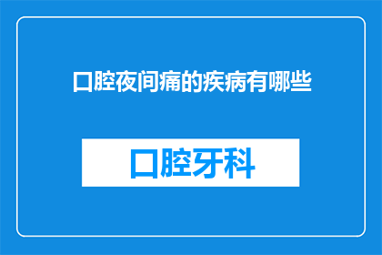 口腔夜间痛的疾病有哪些(夜间口腔疼痛可能隐藏哪些疾病？)