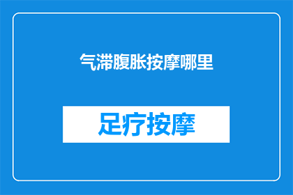 气滞腹胀按摩哪里(气滞腹胀时，按摩哪里能缓解不适？)