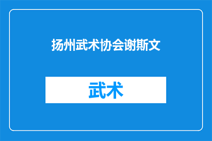 扬州武术协会谢斯文(扬州武术协会的杰出成员谢斯文，他的武术造诣和贡献如何？)