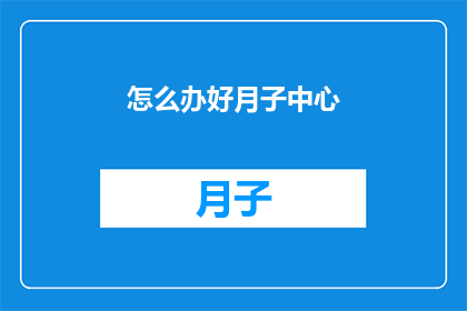 怎么办好月子中心(如何确保月子中心的服务达到最佳标准？)