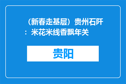 （新春走基层）贵州石阡：米花米线香飘年关