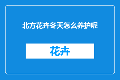 北方花卉冬天怎么养护呢(冬季如何妥善养护北方花卉？)