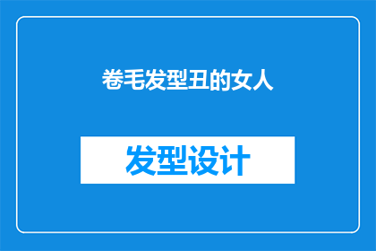 卷毛发型丑的女人(卷毛发型丑的女人：她们的外貌特征是否影响了她们的生活？)