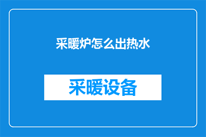 采暖炉怎么出热水(如何高效地从采暖炉中提取热水？)