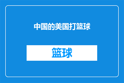 中国的美国打篮球(中国与美国篮球界的友谊与竞争：一场跨国的体育盛宴？)