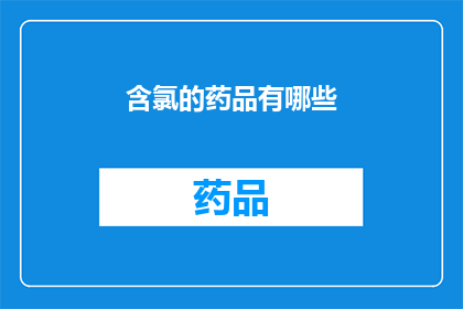 含氯的药品有哪些(哪些含氯药品在医疗领域被广泛使用？)