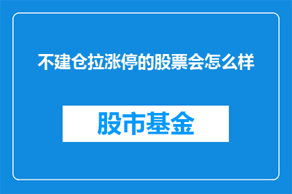 不建仓拉涨停的股票会怎么样(如果一个股票不进行建仓操作，而是选择在涨停时卖出，会引发哪些后果？)