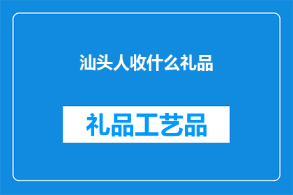 汕头人收什么礼品(汕头人收什么礼品？)