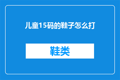 儿童15码的鞋子怎么打(如何为15码的儿童选择合适的鞋子？)